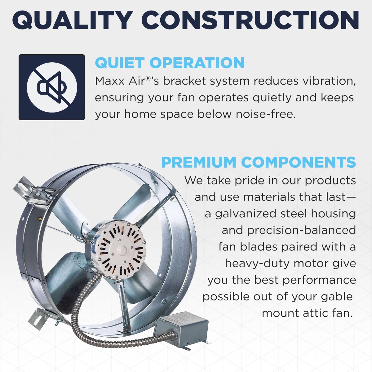 The CX1500's bracket mounting system means your fan operates with reduced noise and vibration. The gable fan is constructed using premium materials including galvanized steel, precision-balanced fan blades and a heavy-duty motor.