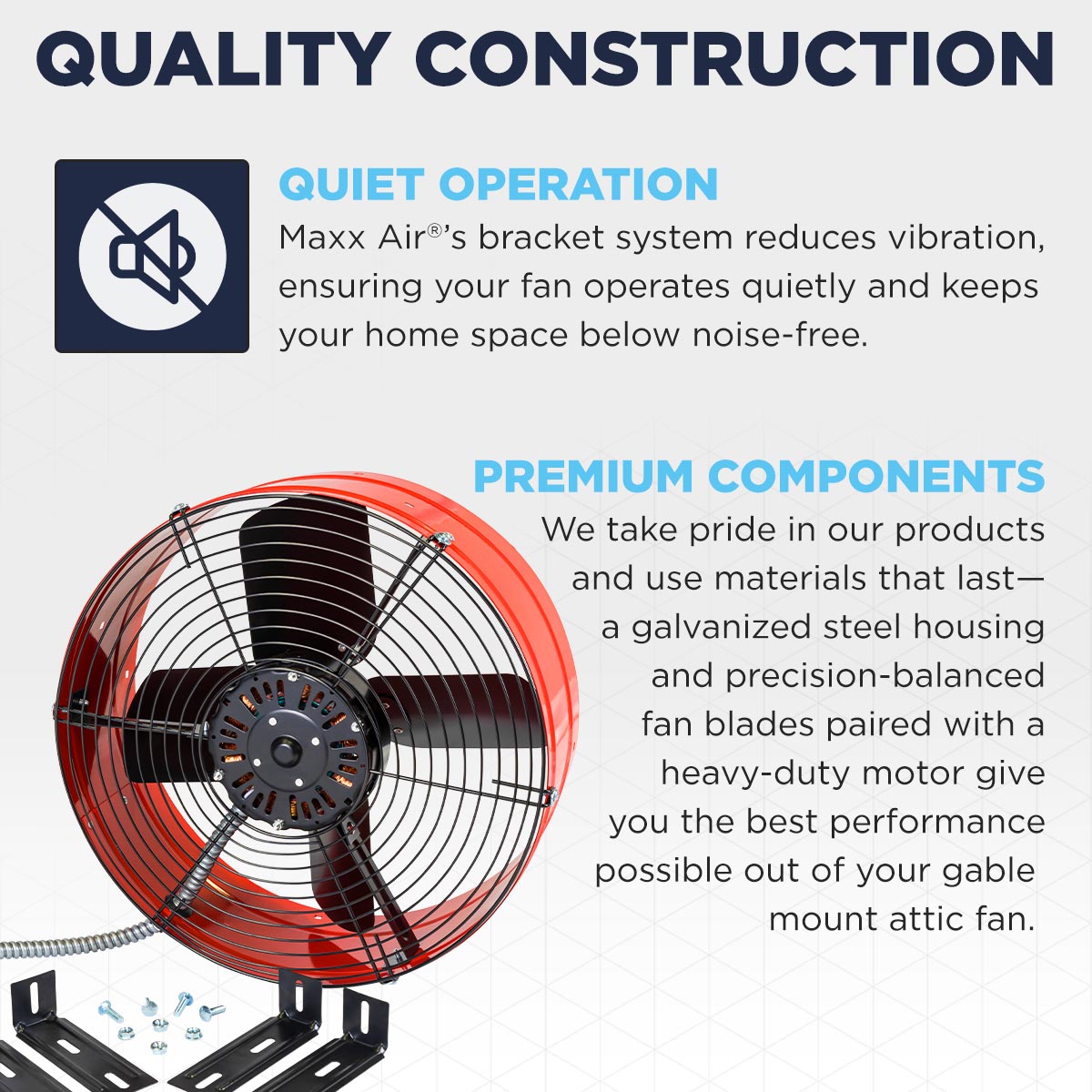 The CX1500 RED's bracket mounting system means your fan operates with reduced noise and vibration. The gable fan is constructed using premium materials including galvanized steel, precision-balanced fan blades and a heavy-duty motor.
