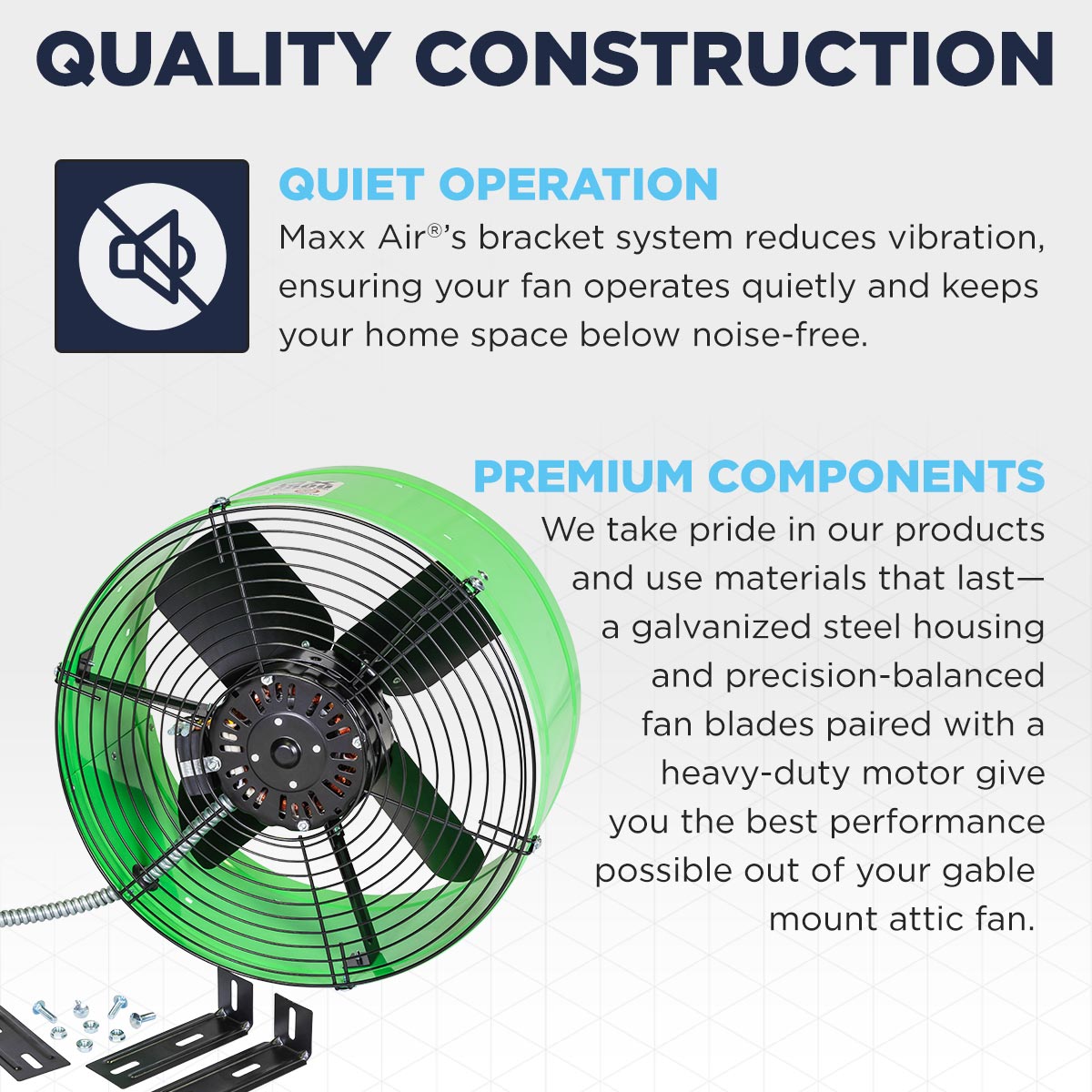 The CX2500 GRN's bracket mounting system means your fan operates with reduced noise and vibration. The gable fan is constructed using premium materials including galvanized steel, precision-balanced fan blades and a heavy-duty motor.