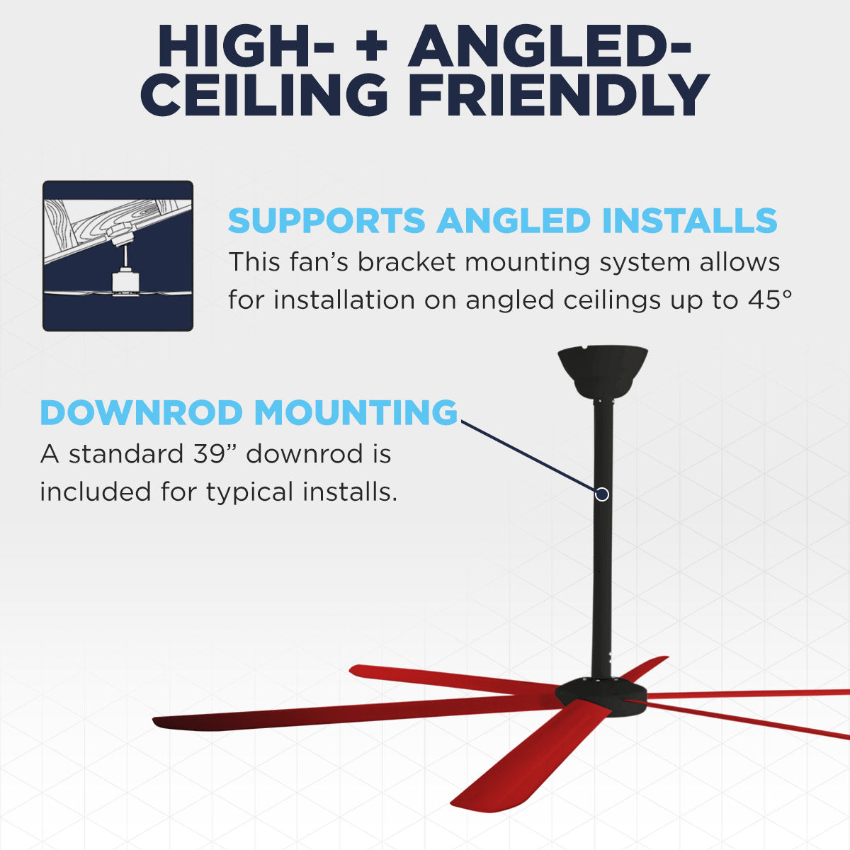 The Maxx Air HVLS 108 moves big air, even on high or angled ceilings up to 45 deg. using the included 39" downrod.