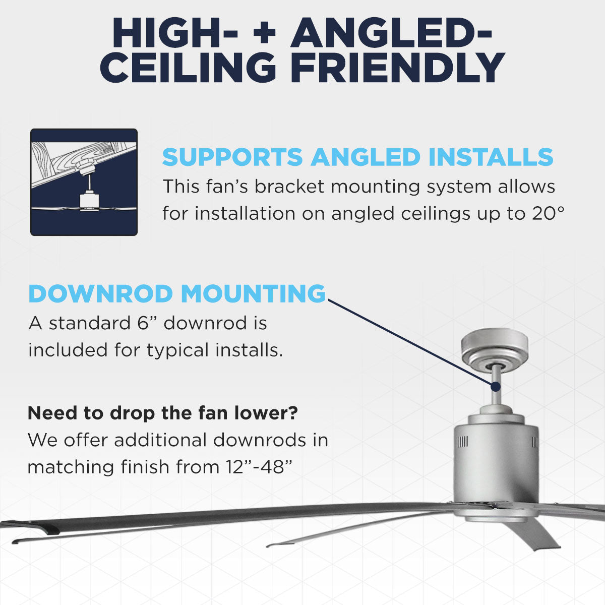 The Maxx Air ICF72 moves big air, even on high or angled ceilings up to 20 deg., using either the included 6" downrod or upgrading to a downrod length from 12" - 48" (sold separately).