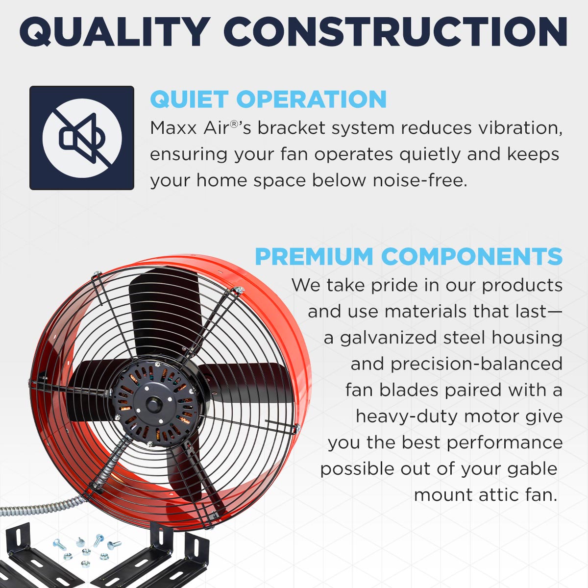 The CX1500 RED's bracket mounting system means your fan operates with reduced noise and vibration. The gable fan is constructed using premium materials including galvanized steel, precision-balanced fan blades and a heavy-duty motor. 