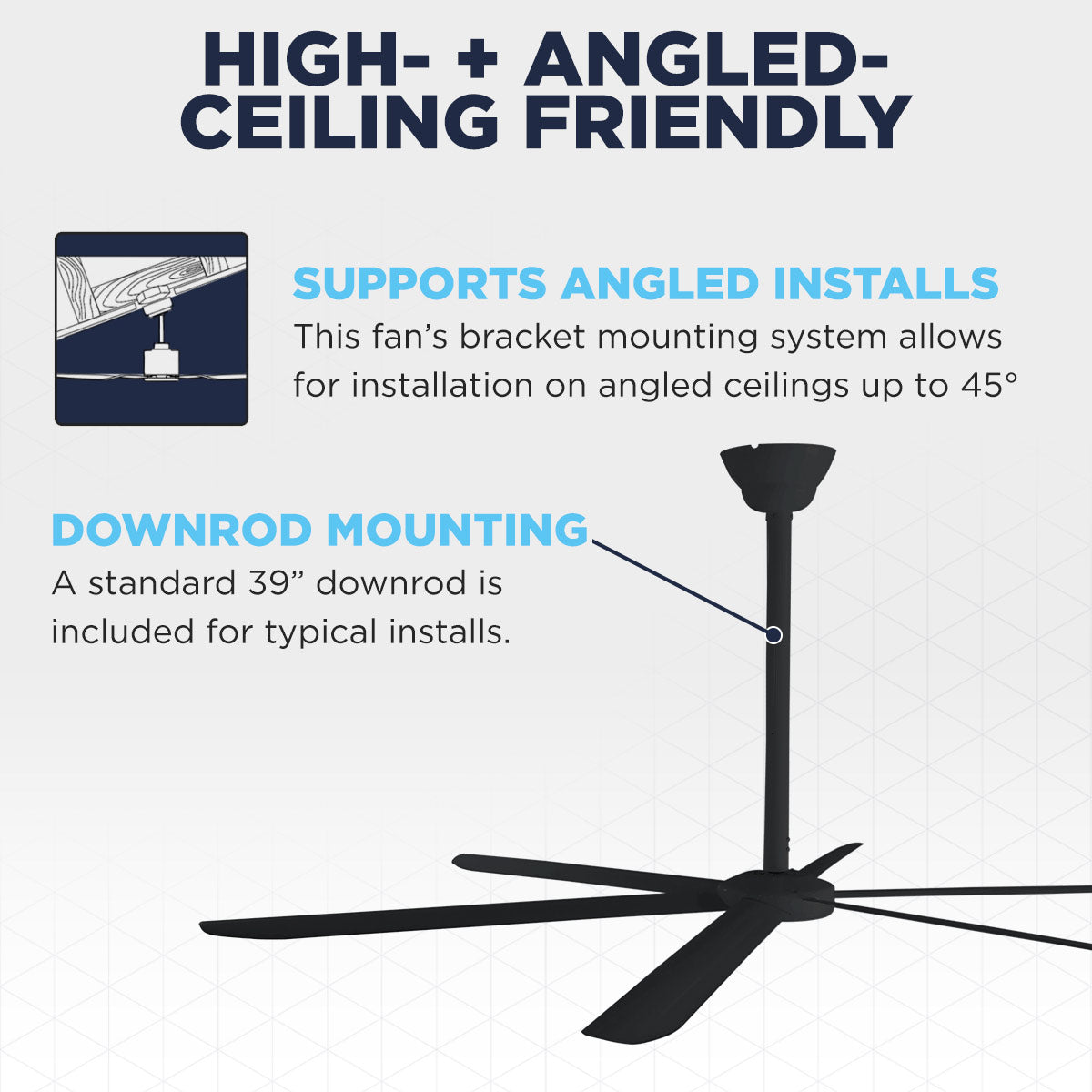 The Maxx Air HVLS 108 moves big air, even on high or angled ceilings up to 45 deg. using the included 39" downrod.