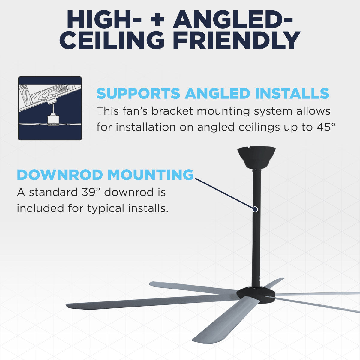 The Maxx Air HVLS 108 moves big air, even on high or angled ceilings up to 45 deg. using the included 39" downrod.